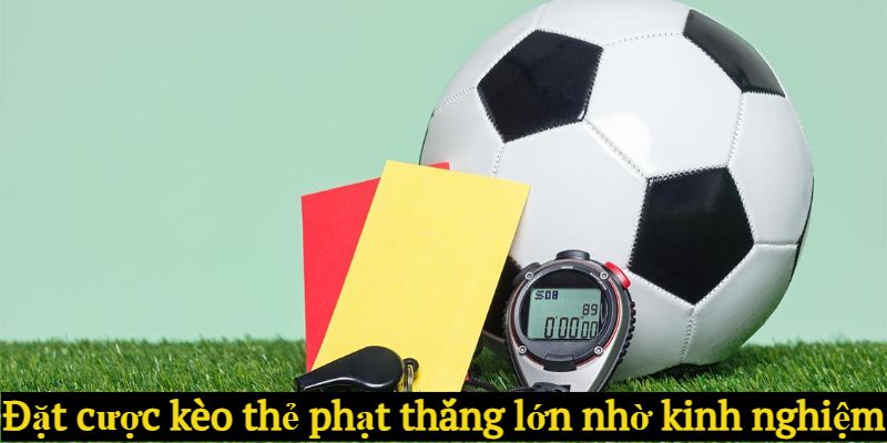 Đặt cược kèo thẻ phạt thắng lớn nhờ kinh nghiệm